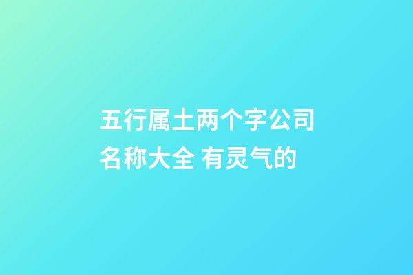 五行属土两个字公司名称大全 有灵气的-第1张-公司起名-玄机派